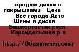 продам диски с покрышками › Цена ­ 7 000 - Все города Авто » Шины и диски   . Башкортостан респ.,Караидельский р-н